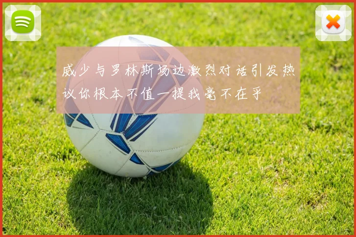 威少与罗林斯场边激烈对话引发热议你根本不值一提我毫不在乎